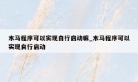 木马程序可以实现自行启动嘛_木马程序可以实现自行启动