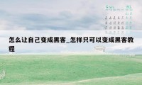 怎么让自己变成黑客_怎样只可以变成黑客教程