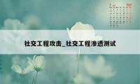 社交工程攻击_社交工程渗透测试