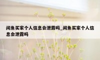 闲鱼买家个人信息会泄露吗_闲鱼买家个人信息会泄露吗