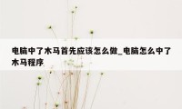 电脑中了木马首先应该怎么做_电脑怎么中了木马程序