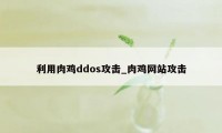 利用肉鸡ddos攻击_肉鸡网站攻击