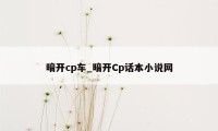 暗开cp车_暗开Cp话本小说网