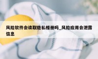 风险软件会读取隐私相册吗_风险应用会泄露信息