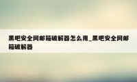 黑吧安全网邮箱破解器怎么用_黑吧安全网邮箱破解器