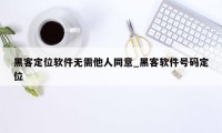 黑客定位软件无需他人同意_黑客软件号码定位