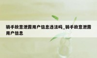 骑手故意泄露用户信息违法吗_骑手故意泄露用户信息