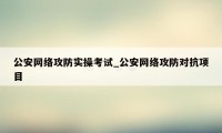 公安网络攻防实操考试_公安网络攻防对抗项目