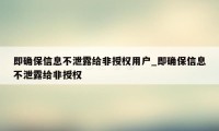 即确保信息不泄露给非授权用户_即确保信息不泄露给非授权