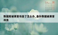 数据库被黑客攻击了怎么办_备份数据被黑客攻击