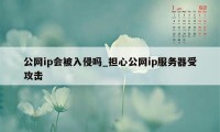 公网ip会被入侵吗_担心公网ip服务器受攻击