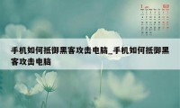 手机如何抵御黑客攻击电脑_手机如何抵御黑客攻击电脑