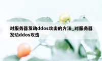 对服务器发动ddos攻击的方法_对服务器发动ddos攻击