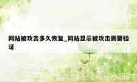 网站被攻击多久恢复_网站显示被攻击需要验证