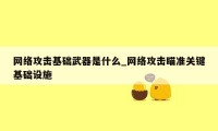 网络攻击基础武器是什么_网络攻击瞄准关键基础设施