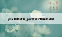 psv 邮件破解_psv格式化邮箱后破解