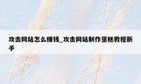 攻击网站怎么赚钱_攻击网站制作蛋糕教程新手