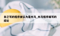 自己写的程序被认为是木马_木马程序编写的结论