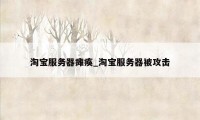 淘宝服务器瘫痪_淘宝服务器被攻击