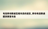 电信移动联通互相攻击的语言_移动电信联通遭到黑客攻击