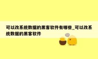 可以改系统数据的黑客软件有哪些_可以改系统数据的黑客软件