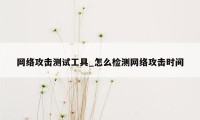 网络攻击测试工具_怎么检测网络攻击时间