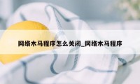 网络木马程序怎么关闭_网络木马程序