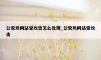 公安局网站受攻击怎么处理_公安局网站受攻击