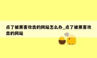 点了被黑客攻击的网站怎么办_点了被黑客攻击的网站