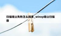 扫描端口失败怎么回事_winxp端口扫描器