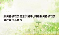 服务器被攻击是怎么回事_网络服务器被攻击最严重什么情况