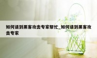 如何请到黑客攻击专家帮忙_如何请到黑客攻击专家