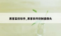 黑客监控软件_黑客软件控制摄像头