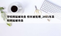 学校网站被攻击 校长被处理_2021年高校网站被攻击