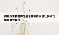 网络攻击和防御分别包括哪些内容?_网络攻防接触式攻击