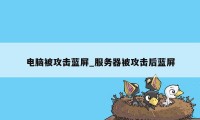 电脑被攻击蓝屏_服务器被攻击后蓝屏