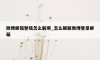 微博邮箱登陆怎么解绑_怎么破解微博登录邮箱