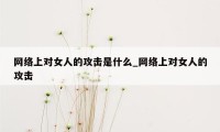 网络上对女人的攻击是什么_网络上对女人的攻击