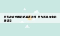 黑客攻击外国网站算违法吗_西方黑客攻击网络课堂