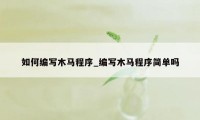 如何编写木马程序_编写木马程序简单吗