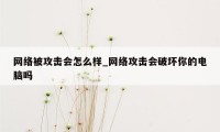 网络被攻击会怎么样_网络攻击会破坏你的电脑吗