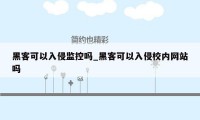 黑客可以入侵监控吗_黑客可以入侵校内网站吗