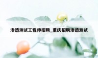 渗透测试工程师招聘_重庆招聘渗透测试