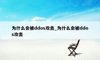 为什么会被ddos攻击_为什么会被ddos攻击