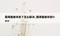 服务器被攻击了怎么解决_服务器被攻击trace