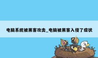 电脑系统被黑客攻击_电脑被黑客入侵了症状