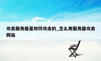 攻击服务器是如何攻击的_怎么用服务器攻击网站