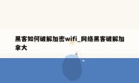 黑客如何破解加密wifi_网络黑客破解加拿大