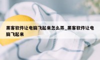 黑客软件让电脑飞起来怎么弄_黑客软件让电脑飞起来