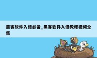 黑客软件入侵必备_黑客软件入侵教程视频全集